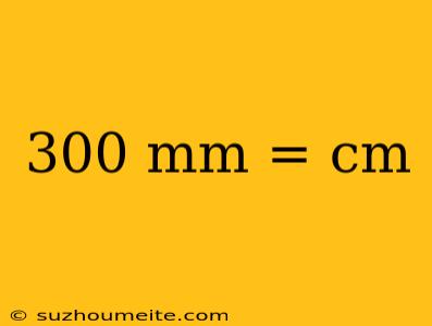 300 Mm = Cm