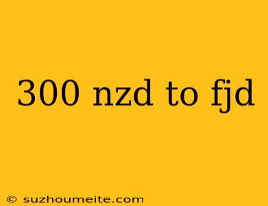 300 Nzd To Fjd