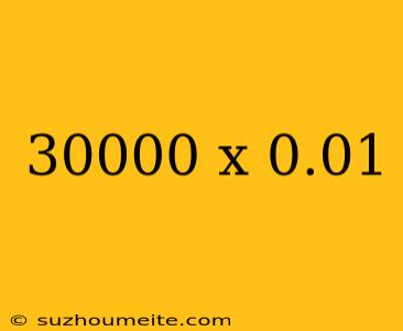 30000 X 0.01