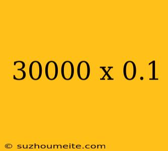 30000 X 0.1