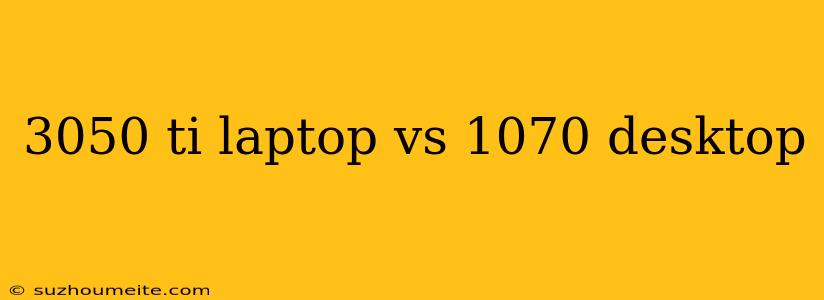 3050 Ti Laptop Vs 1070 Desktop