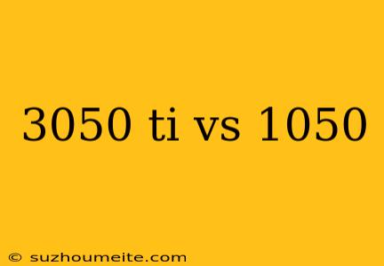 3050 Ti Vs 1050