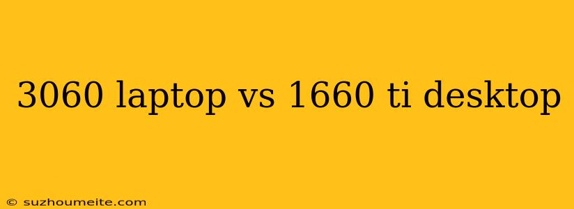 3060 Laptop Vs 1660 Ti Desktop