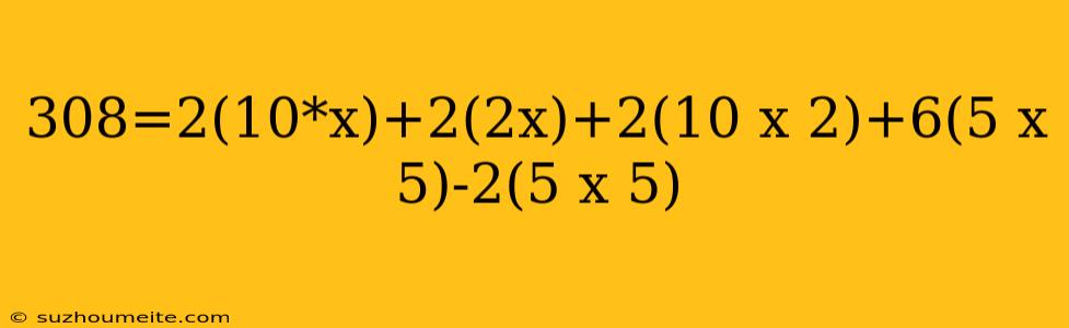 308=2(10*x)+2(2x)+2(10 X 2)+6(5 X 5)-2(5 X 5)