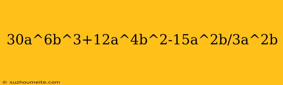 30a^6b^3+12a^4b^2-15a^2b/3a^2b