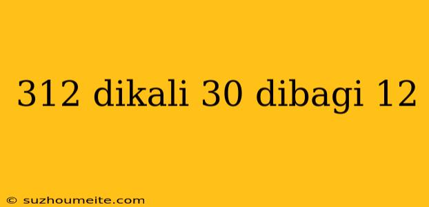 312 Dikali 30 Dibagi 12