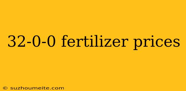 32-0-0 Fertilizer Prices