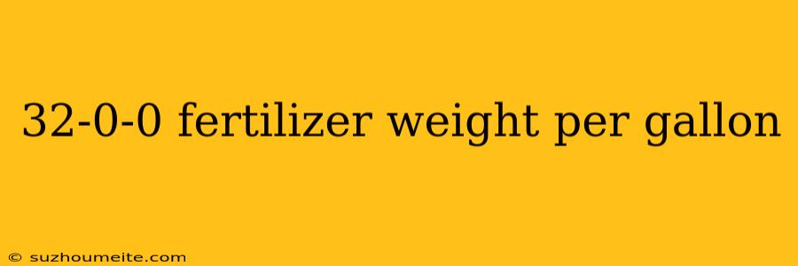 32-0-0 Fertilizer Weight Per Gallon