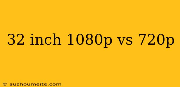 32 Inch 1080p Vs 720p