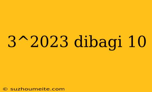 3^2023 Dibagi 10