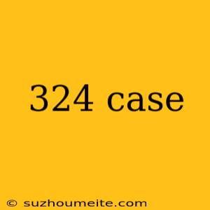 324 Case