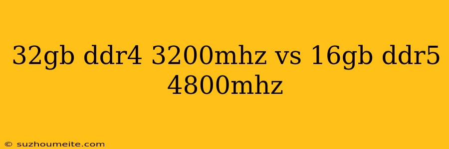 32gb Ddr4 3200mhz Vs 16gb Ddr5 4800mhz