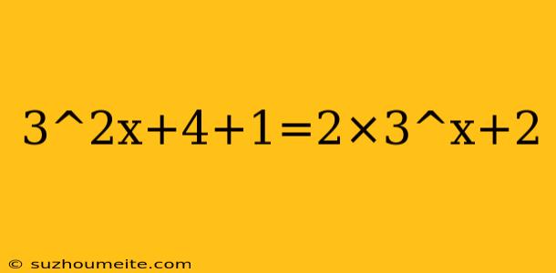 3^2x+4+1=2×3^x+2