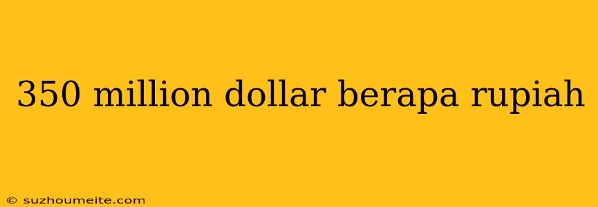 350 Million Dollar Berapa Rupiah