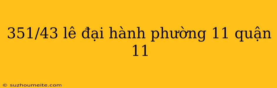 351/43 Lê Đại Hành Phường 11 Quận 11