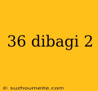 36 Dibagi 2