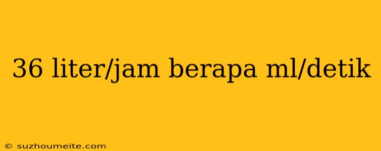 36 Liter/jam Berapa Ml/detik