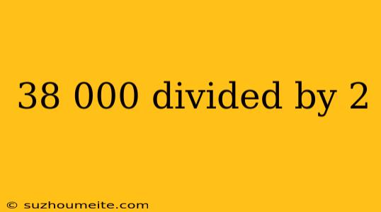 38 000 Divided By 2