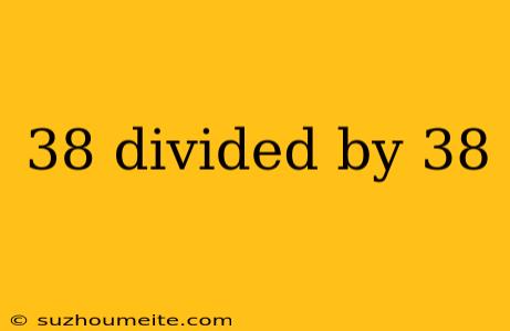 38 Divided By 38