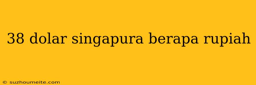 38 Dolar Singapura Berapa Rupiah