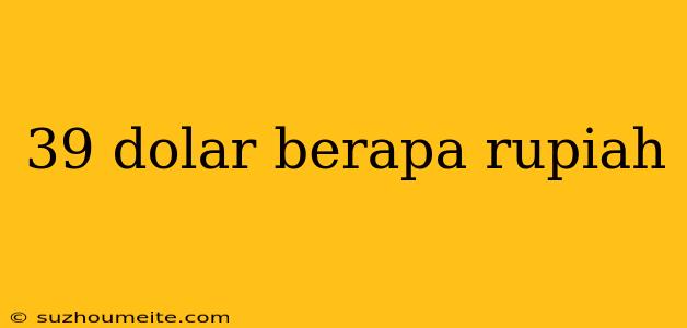 39 Dolar Berapa Rupiah