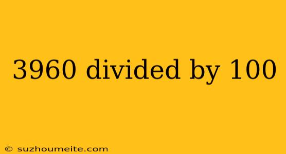 3960 Divided By 100