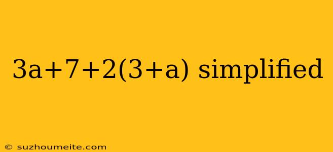 3a+7+2(3+a) Simplified