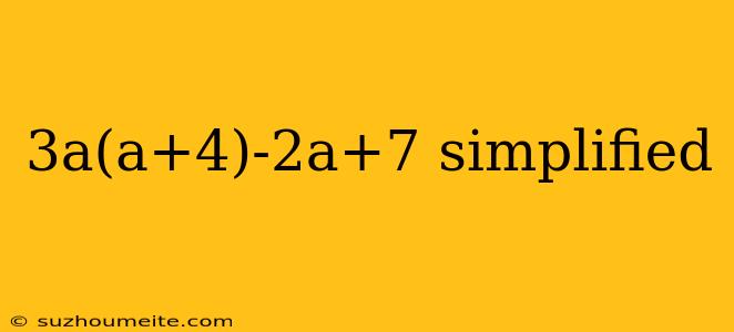 3a(a+4)-2a+7 Simplified