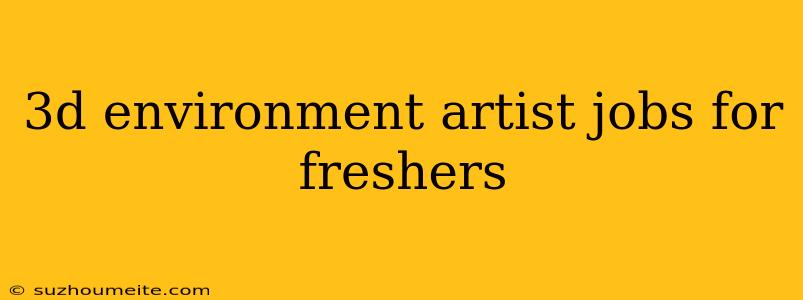 3d Environment Artist Jobs For Freshers