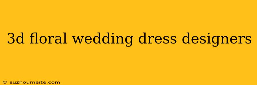 3d Floral Wedding Dress Designers