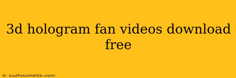 3d Hologram Fan Videos Download Free