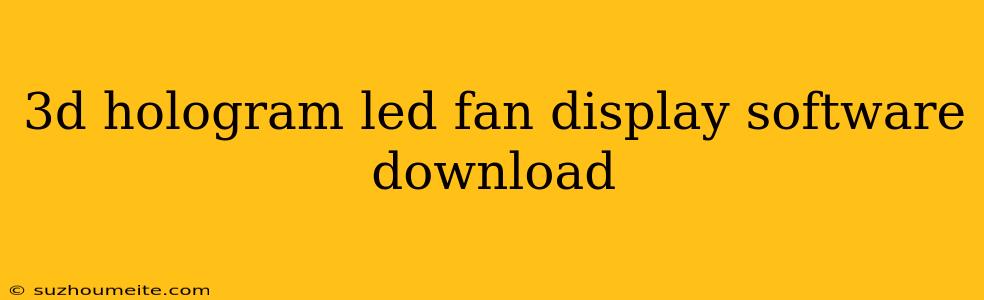 3d Hologram Led Fan Display Software Download