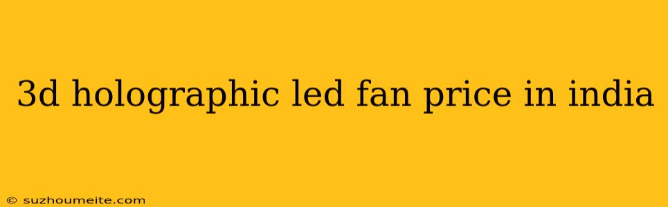 3d Holographic Led Fan Price In India