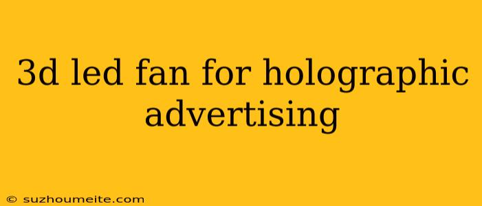 3d Led Fan For Holographic Advertising