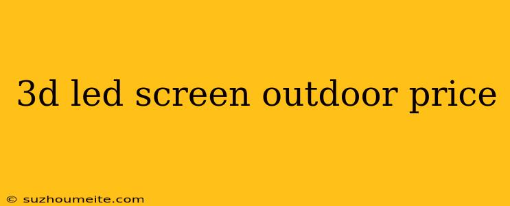 3d Led Screen Outdoor Price