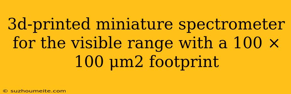 3d-printed Miniature Spectrometer For The Visible Range With A 100 × 100 Μm2 Footprint