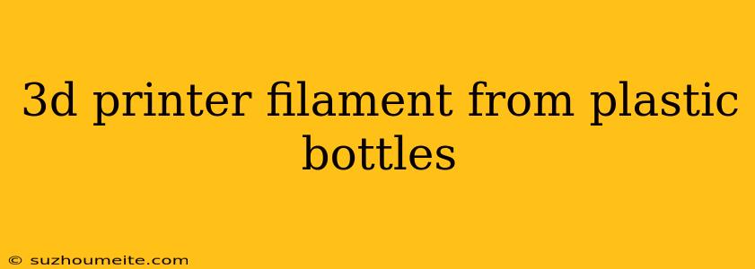 3d Printer Filament From Plastic Bottles