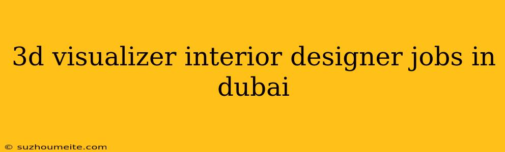 3d Visualizer Interior Designer Jobs In Dubai