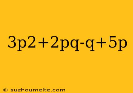 3p2+2pq-q+5p