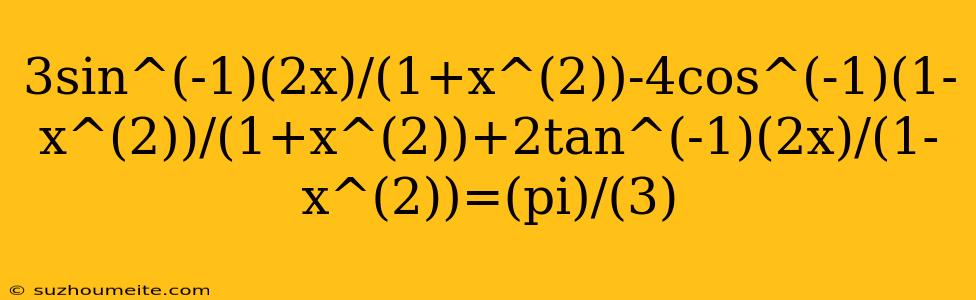 3sin^(-1)(2x)/(1+x^(2))-4cos^(-1)(1-x^(2))/(1+x^(2))+2tan^(-1)(2x)/(1-x^(2))=(pi)/(3)