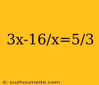 3x-16/x=5/3