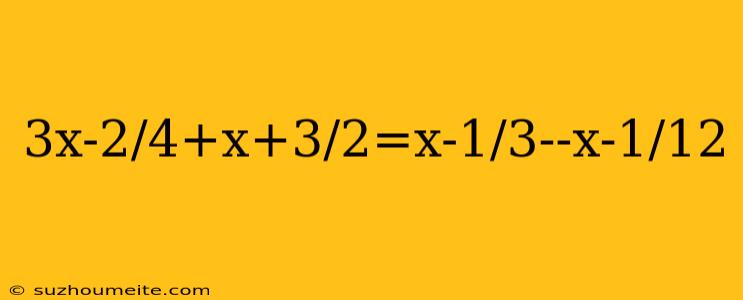 3x-2/4+x+3/2=x-1/3--x-1/12