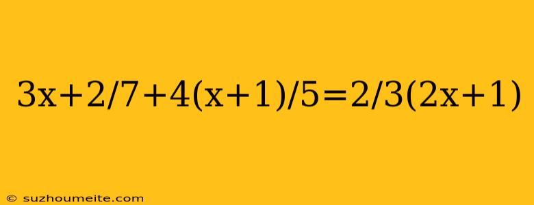 3x+2/7+4(x+1)/5=2/3(2x+1)