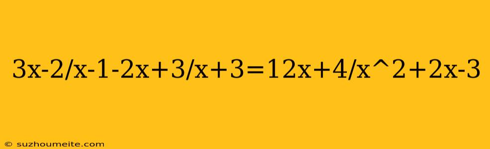 3x-2/x-1-2x+3/x+3=12x+4/x^2+2x-3