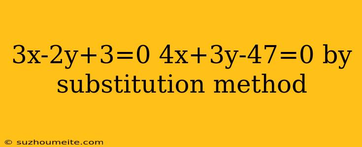 3x-2y+3=0 4x+3y-47=0 By Substitution Method