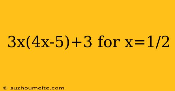 3x(4x-5)+3 For X=1/2