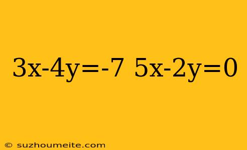 3x-4y=-7 5x-2y=0