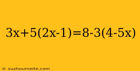 3x+5(2x-1)=8-3(4-5x)