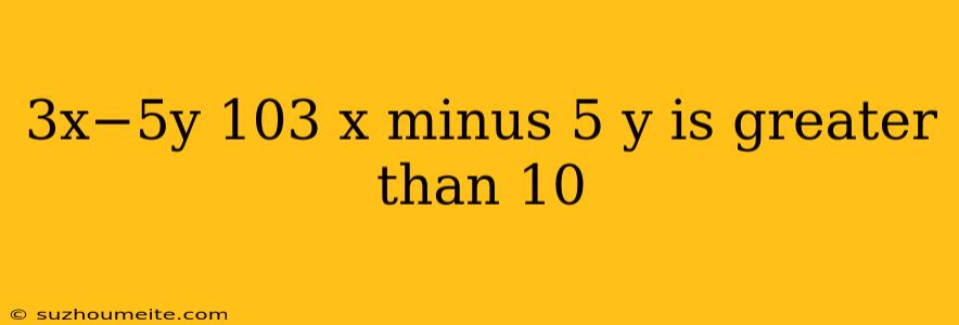 3x−5y 103 X Minus 5 Y Is Greater Than 10