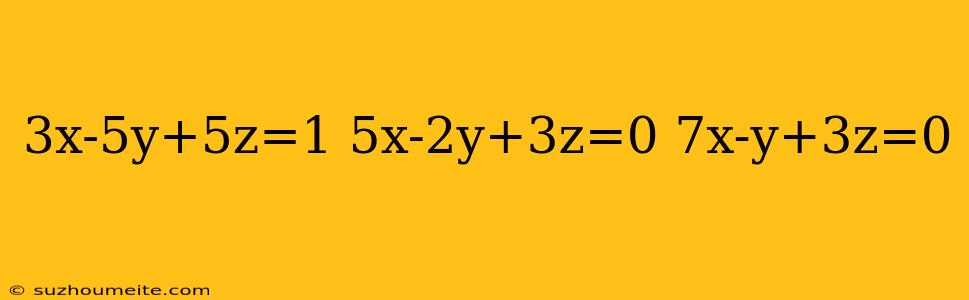 3x-5y+5z=1 5x-2y+3z=0 7x-y+3z=0